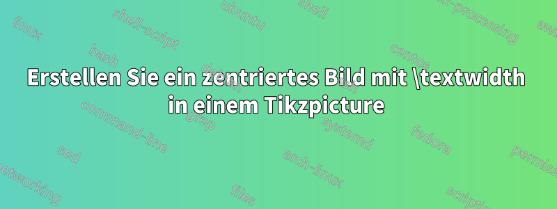Erstellen Sie ein zentriertes Bild mit \textwidth in einem Tikzpicture