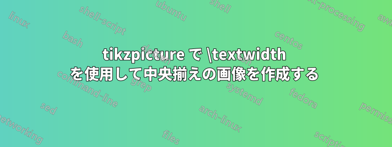 tikzpicture で \textwidth を使用して中央揃えの画像を作成する