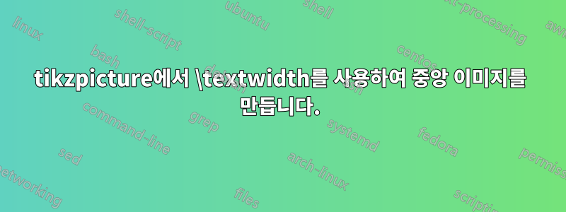 tikzpicture에서 \textwidth를 사용하여 중앙 이미지를 만듭니다.