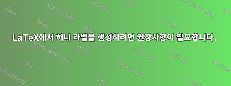 LaTeX에서 허니 라벨을 생성하려면 권장사항이 필요합니다.