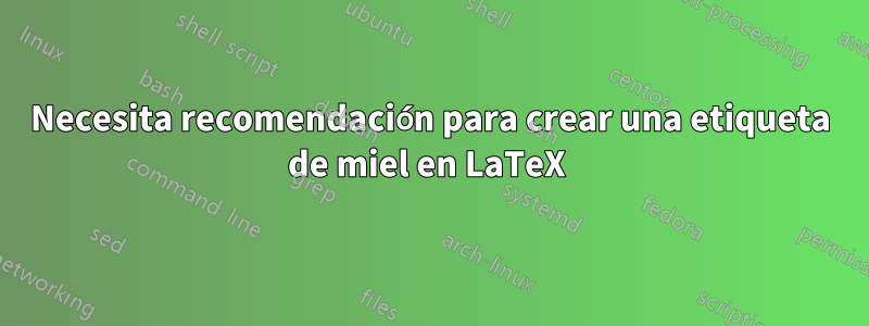 Necesita recomendación para crear una etiqueta de miel en LaTeX 