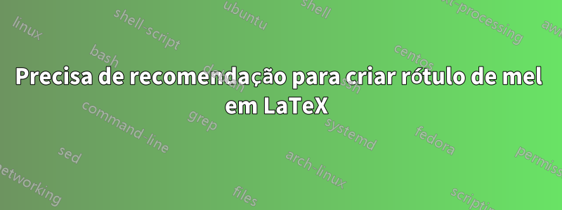 Precisa de recomendação para criar rótulo de mel em LaTeX 