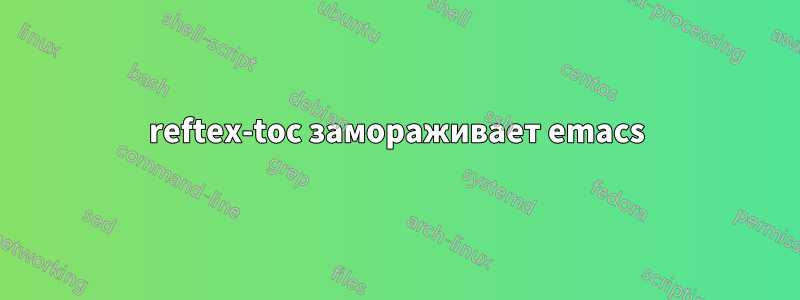 reftex-toc замораживает emacs