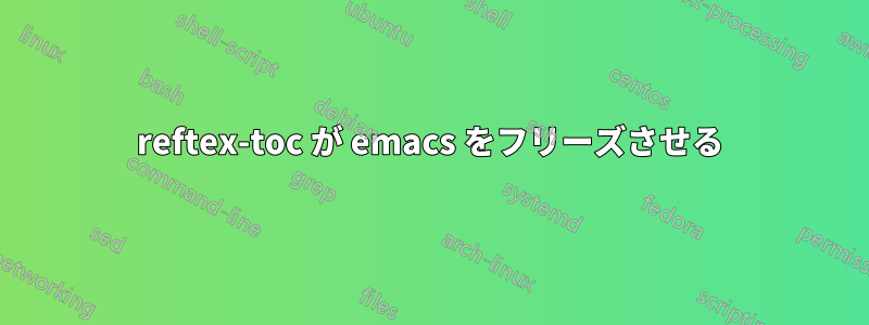reftex-toc が emacs をフリーズさせる