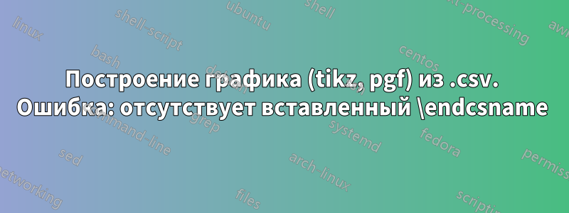 Построение графика (tikz, pgf) из .csv. Ошибка: отсутствует вставленный \endcsname