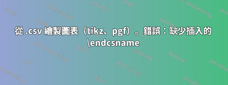 從 .csv 繪製圖表（tikz、pgf）。錯誤：缺少插入的 \endcsname