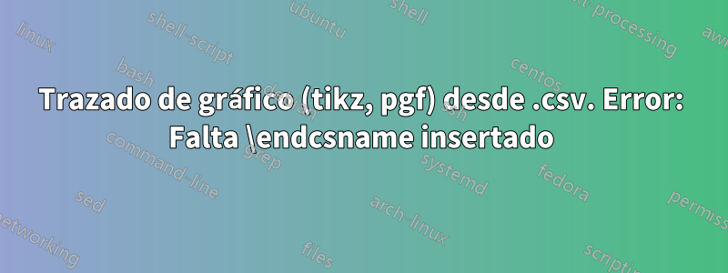 Trazado de gráfico (tikz, pgf) desde .csv. Error: Falta \endcsname insertado