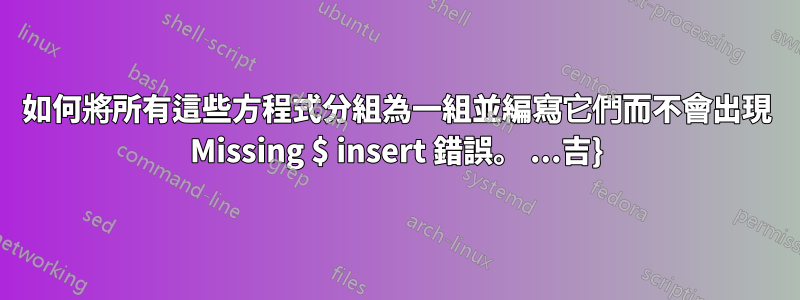 如何將所有這些方程式分組為一組並編寫它們而不會出現 Missing $ insert 錯誤。 ...吉}