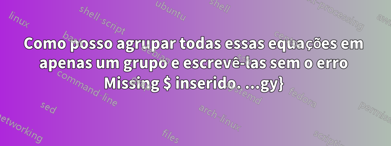 Como posso agrupar todas essas equações em apenas um grupo e escrevê-las sem o erro Missing $ inserido. ...gy}