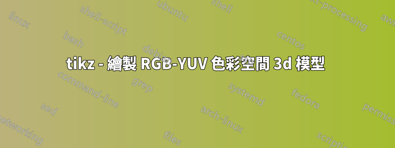 tikz - 繪製 RGB-YUV 色彩空間 3d 模型