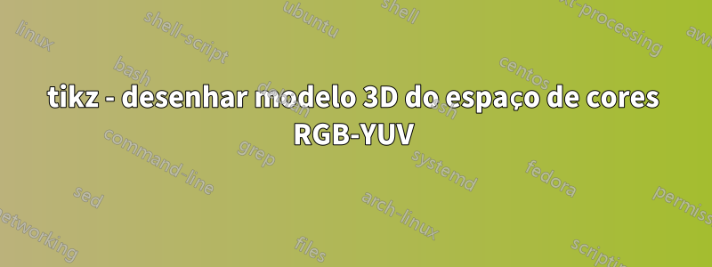 tikz - desenhar modelo 3D do espaço de cores RGB-YUV