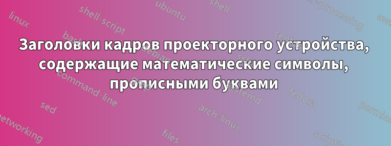 Заголовки кадров проекторного устройства, содержащие математические символы, прописными буквами