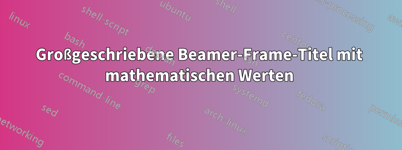 Großgeschriebene Beamer-Frame-Titel mit mathematischen Werten