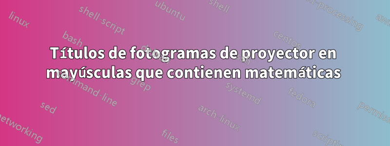 Títulos de fotogramas de proyector en mayúsculas que contienen matemáticas