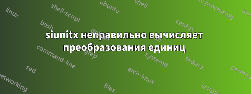 siunitx неправильно вычисляет преобразования единиц