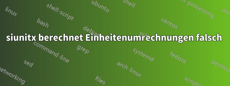 siunitx berechnet Einheitenumrechnungen falsch