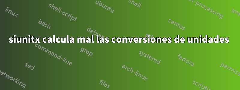 siunitx calcula mal las conversiones de unidades