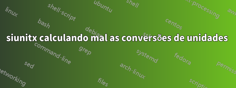 siunitx calculando mal as conversões de unidades