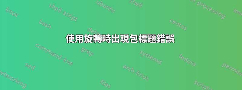 使用旋轉時出現包標題錯誤