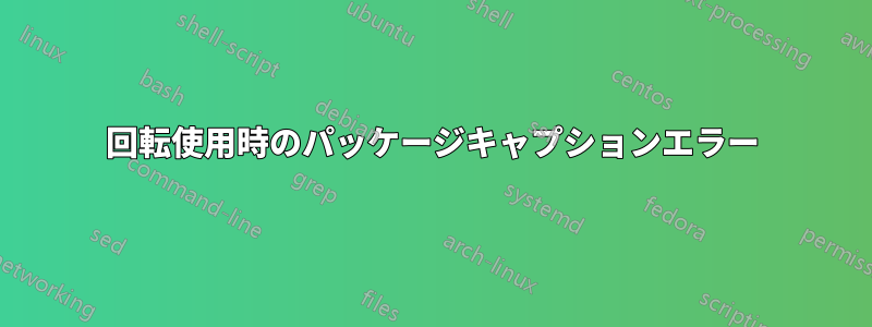 回転使用時のパッケージキャプションエラー