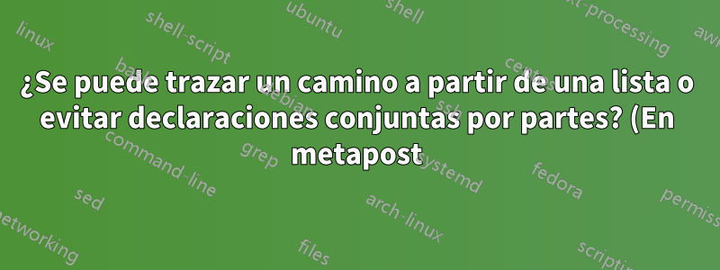 ¿Se puede trazar un camino a partir de una lista o evitar declaraciones conjuntas por partes? (En metapost)