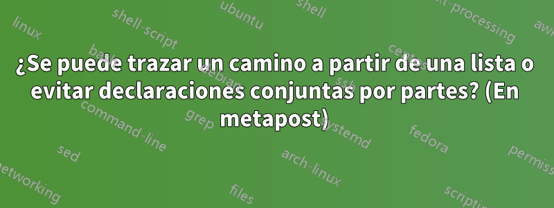 ¿Se puede trazar un camino a partir de una lista o evitar declaraciones conjuntas por partes? (En metapost)
