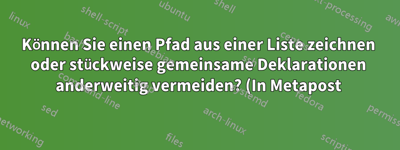 Können Sie einen Pfad aus einer Liste zeichnen oder stückweise gemeinsame Deklarationen anderweitig vermeiden? (In Metapost)