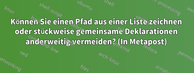 Können Sie einen Pfad aus einer Liste zeichnen oder stückweise gemeinsame Deklarationen anderweitig vermeiden? (In Metapost)
