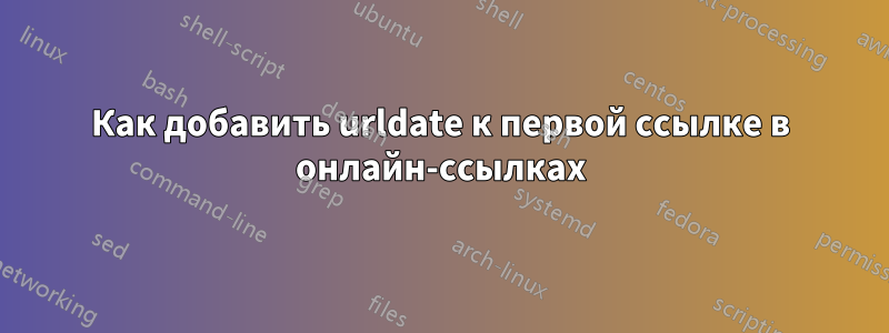 Как добавить urldate к первой ссылке в онлайн-ссылках