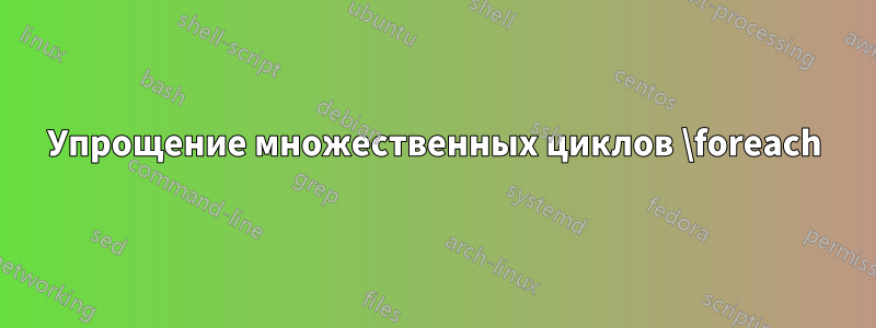 Упрощение множественных циклов \foreach