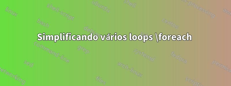 Simplificando vários loops \foreach