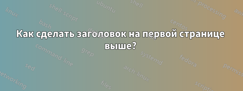 Как сделать заголовок на первой странице выше?