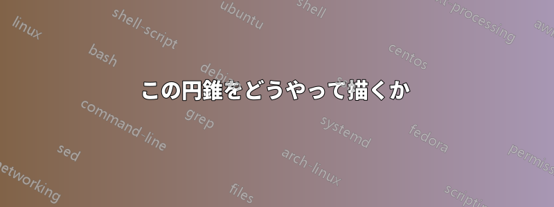 この円錐をどうやって描くか