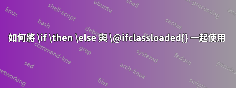 如何將 \if \then \else 與 \@ifclassloaded{} 一起使用
