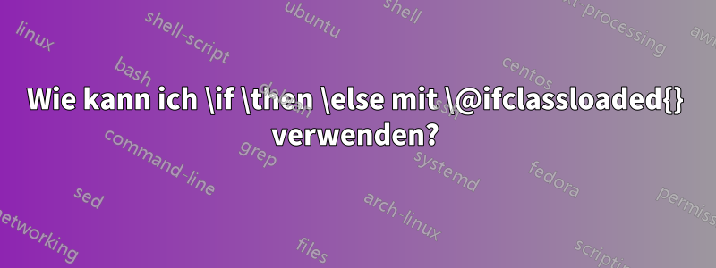 Wie kann ich \if \then \else mit \@ifclassloaded{} verwenden?
