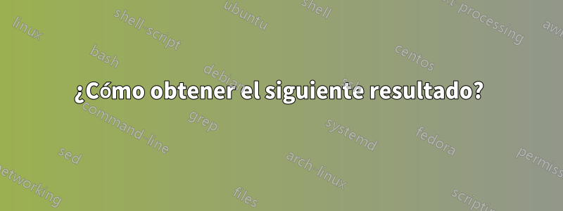 ¿Cómo obtener el siguiente resultado?