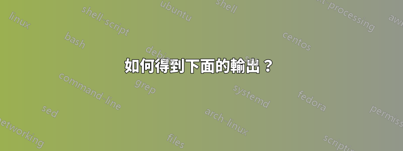 如何得到下面的輸出？