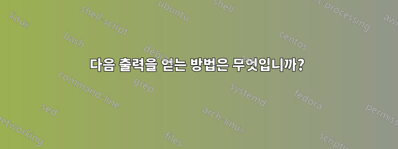 다음 출력을 얻는 방법은 무엇입니까?