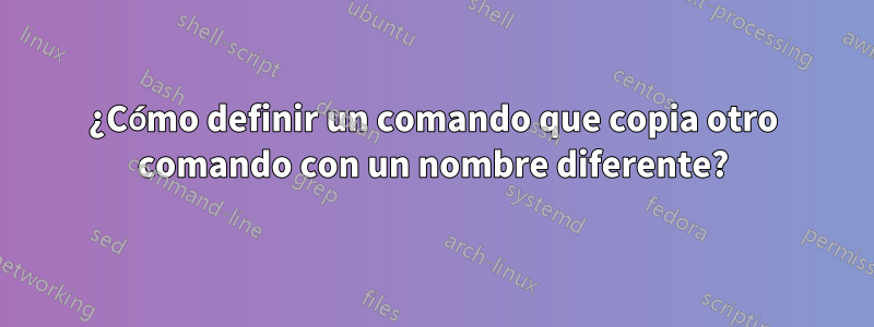 ¿Cómo definir un comando que copia otro comando con un nombre diferente?