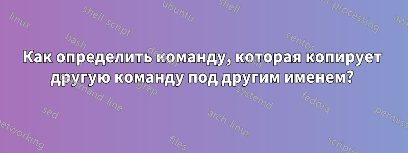 Как определить команду, которая копирует другую команду под другим именем?