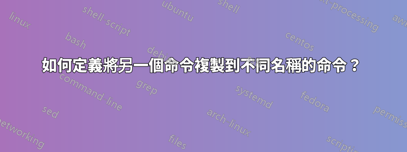 如何定義將另一個命令複製到不同名稱的命令？