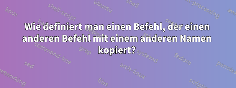 Wie definiert man einen Befehl, der einen anderen Befehl mit einem anderen Namen kopiert?