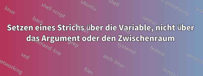 Setzen eines Strichs über die Variable, nicht über das Argument oder den Zwischenraum