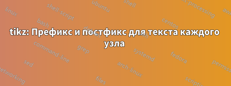 tikz: Префикс и постфикс для текста каждого узла