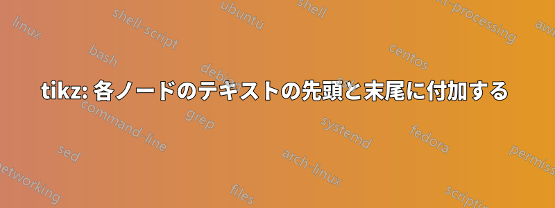 tikz: 各ノードのテキストの先頭と末尾に付加する