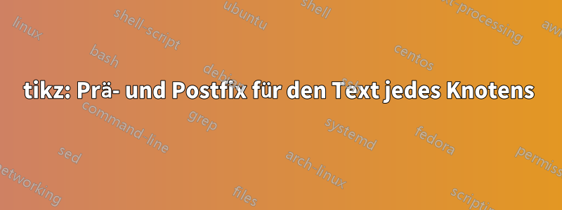 tikz: Prä- und Postfix für den Text jedes Knotens