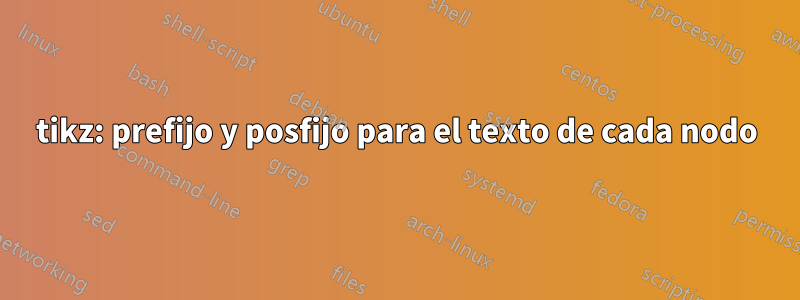 tikz: prefijo y posfijo para el texto de cada nodo