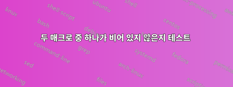 두 매크로 중 하나가 비어 있지 않은지 테스트