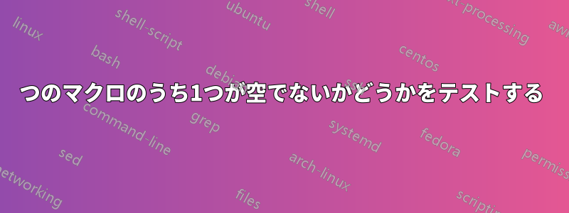 2つのマクロのうち1つが空でないかどうかをテストする