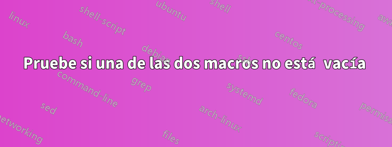 Pruebe si una de las dos macros no está vacía